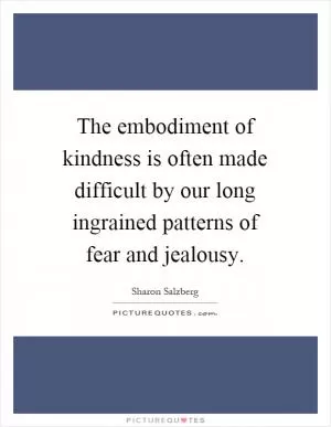 The embodiment of kindness is often made difficult by our long ingrained patterns of fear and jealousy Picture Quote #1
