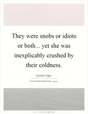 They were snobs or idiots or both... yet she was inexplicably crushed by their coldness Picture Quote #1