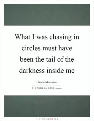 What I was chasing in circles must have been the tail of the darkness inside me Picture Quote #1