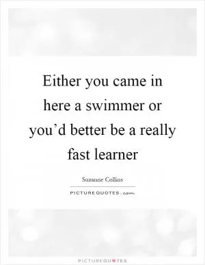 Either you came in here a swimmer or you’d better be a really fast learner Picture Quote #1