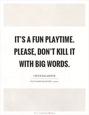 It’s a fun playtime. Please, don’t kill it with big words Picture Quote #1