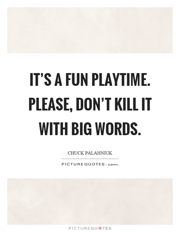 It's a fun playtime. Please, don't kill it with big words Picture Quote #1
