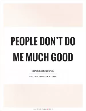 People don’t do me much good Picture Quote #1