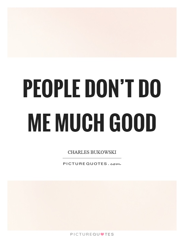 People don't do me much good Picture Quote #1