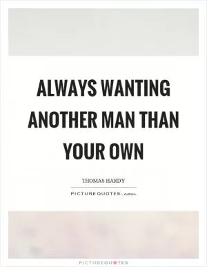 Always wanting another man than your own Picture Quote #1