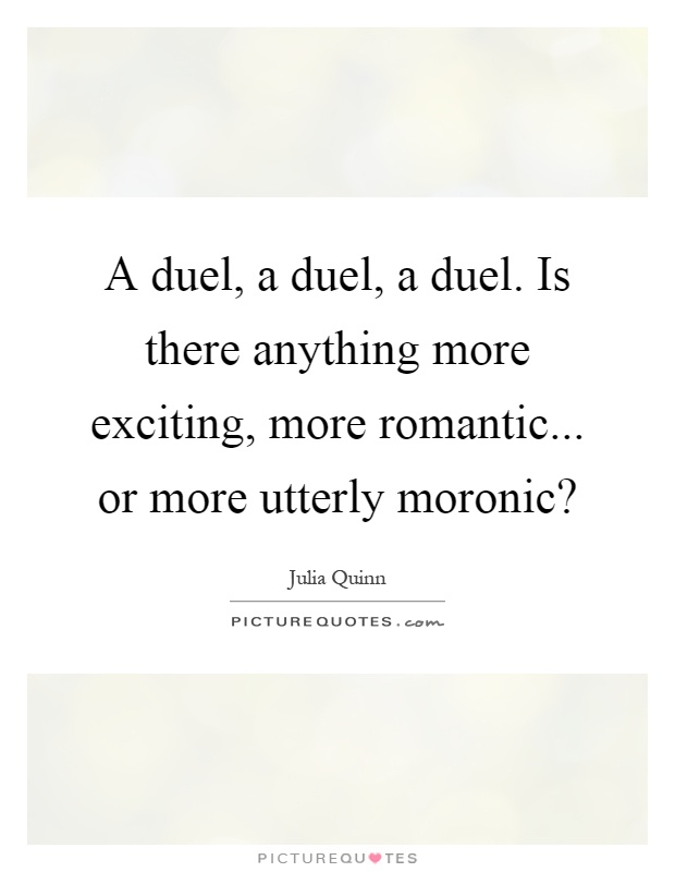A duel, a duel, a duel. Is there anything more exciting, more romantic... or more utterly moronic? Picture Quote #1