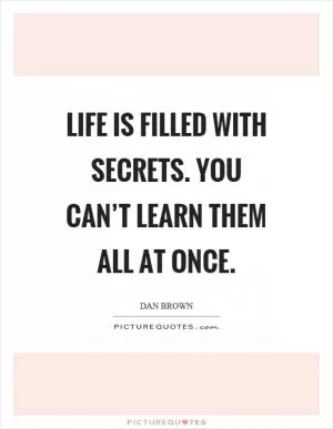 Life is filled with secrets. You can’t learn them all at once Picture Quote #1