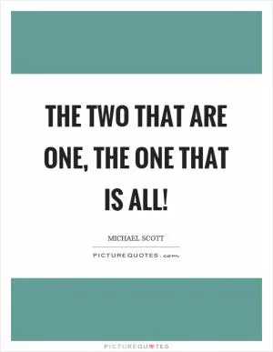The two that are one, the one that is all! Picture Quote #1