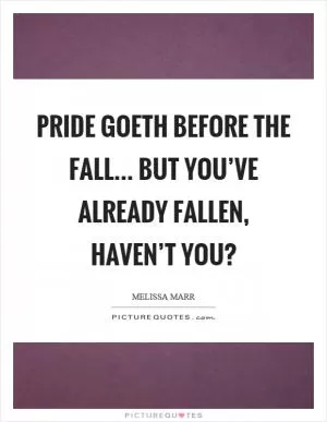 Pride goeth before the fall... but you’ve already fallen, haven’t you? Picture Quote #1