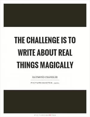 The challenge is to write about real things magically Picture Quote #1