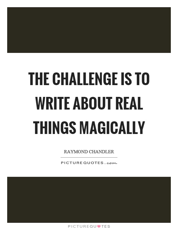 The challenge is to write about real things magically Picture Quote #1
