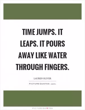 Time jumps. It leaps. It pours away like water through fingers Picture Quote #1