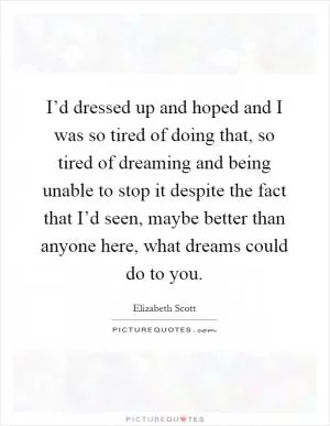 I’d dressed up and hoped and I was so tired of doing that, so tired of dreaming and being unable to stop it despite the fact that I’d seen, maybe better than anyone here, what dreams could do to you Picture Quote #1