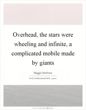 Overhead, the stars were wheeling and infinite, a complicated mobile made by giants Picture Quote #1