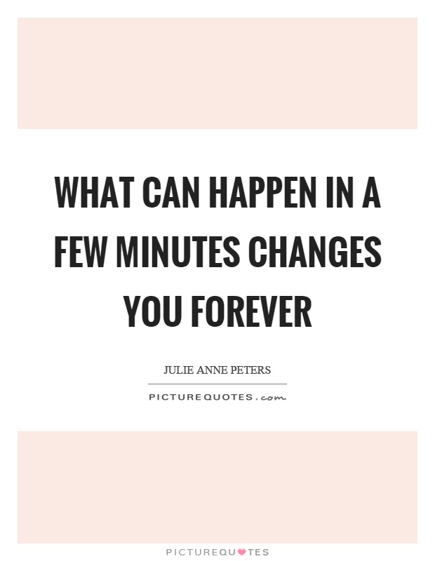 What can happen in a few minutes changes you forever Picture Quote #1
