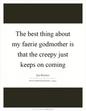 The best thing about my faerie godmother is that the creepy just keeps on coming Picture Quote #1