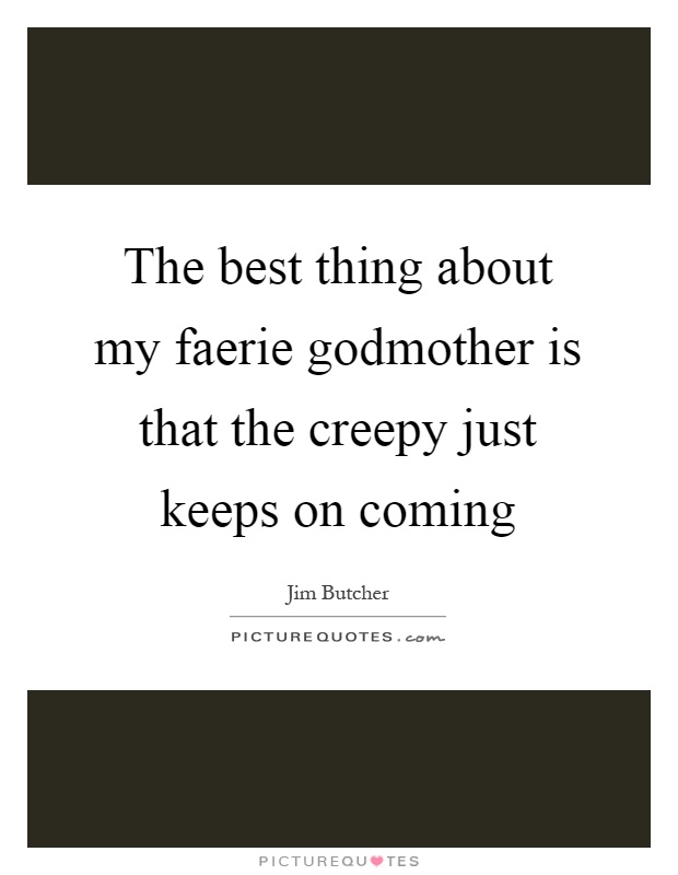 The best thing about my faerie godmother is that the creepy just keeps on coming Picture Quote #1