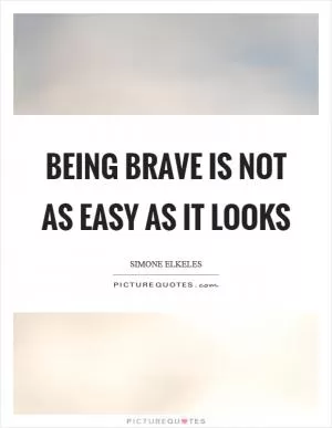 Being brave is not as easy as it looks Picture Quote #1