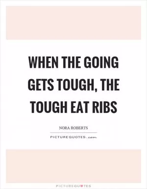 When the going gets tough, the tough eat ribs Picture Quote #1