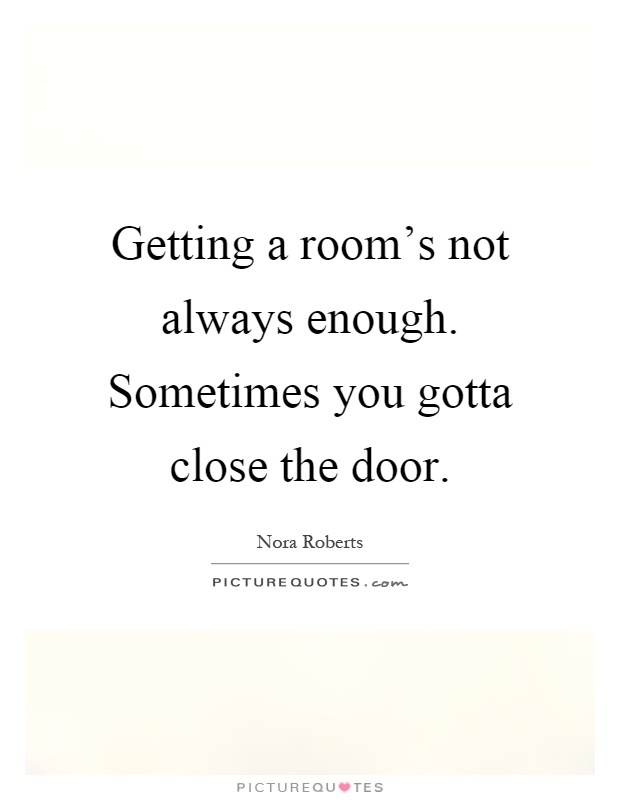 Getting a room's not always enough. Sometimes you gotta close the door Picture Quote #1