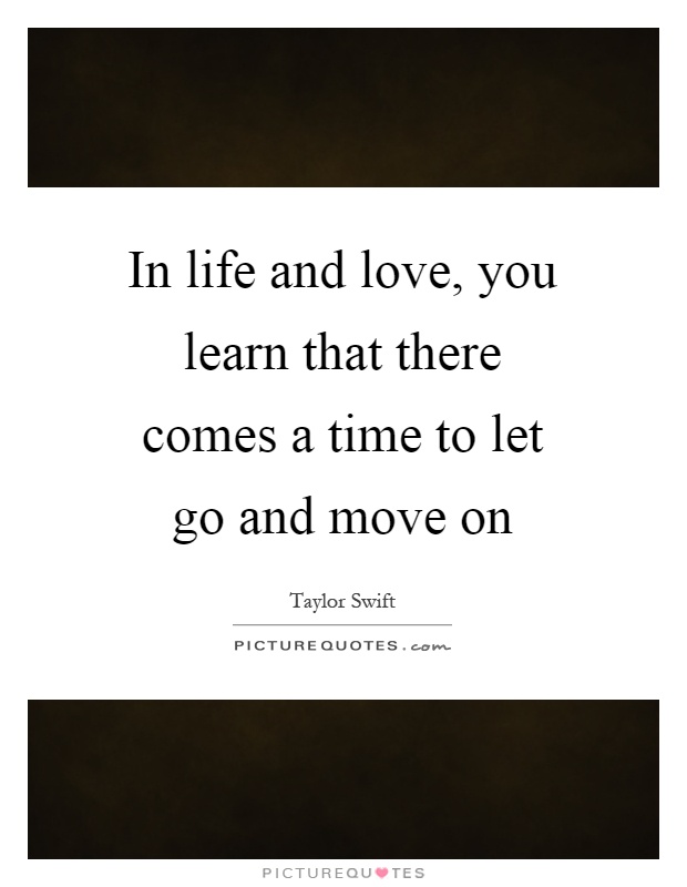 In life and love, you learn that there comes a time to let go and move on Picture Quote #1