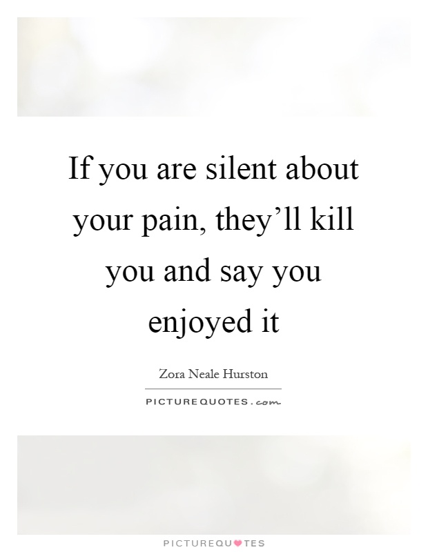 If you are silent about your pain, they'll kill you and say you enjoyed it Picture Quote #1