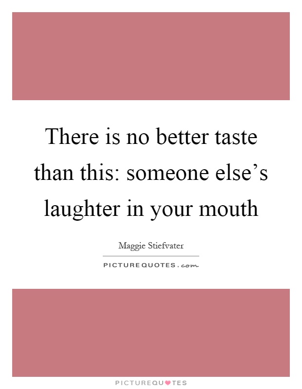 There is no better taste than this: someone else's laughter in your mouth Picture Quote #1