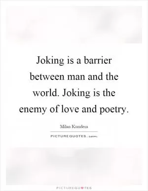 Joking is a barrier between man and the world. Joking is the enemy of love and poetry Picture Quote #1