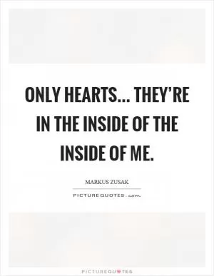 Only hearts... They’re in the inside of the inside of me Picture Quote #1