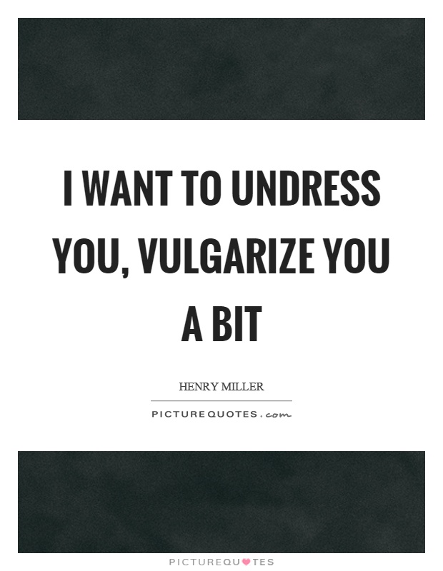 I want to undress you, vulgarize you a bit Picture Quote #1