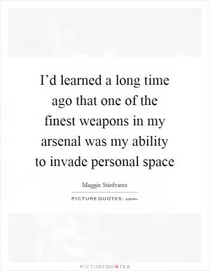 I’d learned a long time ago that one of the finest weapons in my arsenal was my ability to invade personal space Picture Quote #1