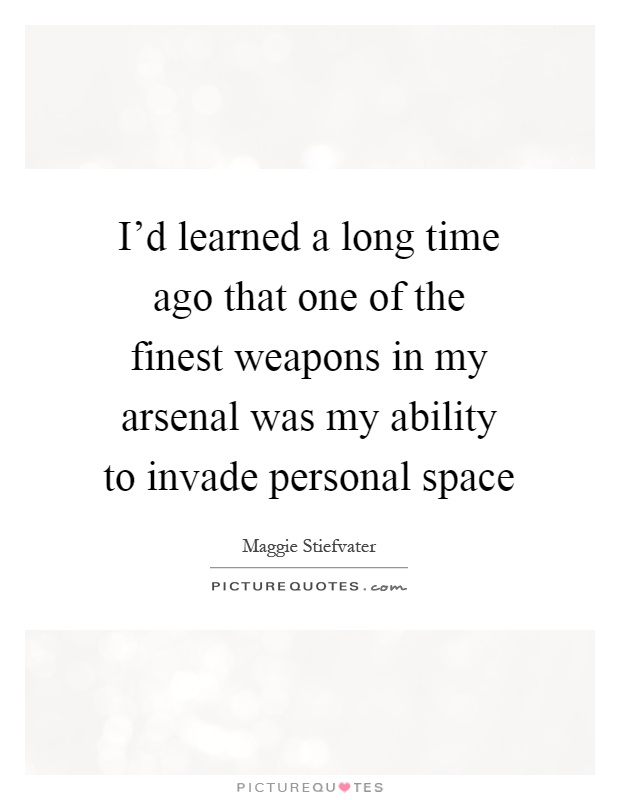 I'd learned a long time ago that one of the finest weapons in my arsenal was my ability to invade personal space Picture Quote #1