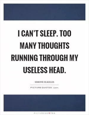 I can’t sleep. Too many thoughts running through my useless head Picture Quote #1