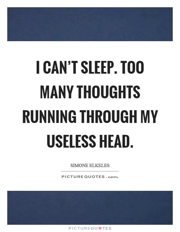 I can't sleep. Too many thoughts running through my useless head Picture Quote #1