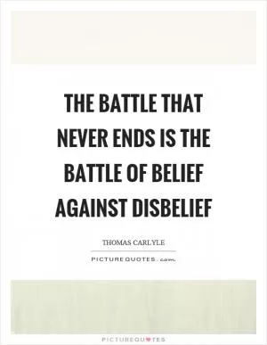 The battle that never ends is the battle of belief against disbelief Picture Quote #1