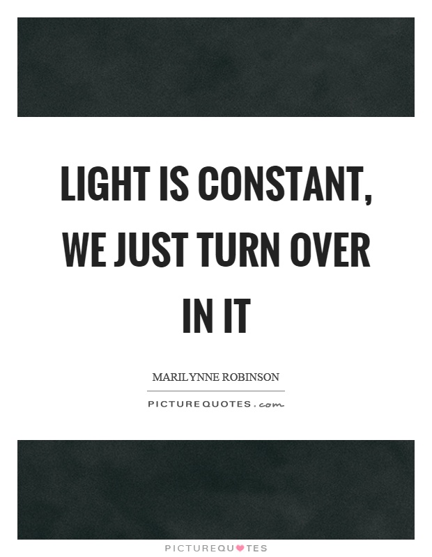 Light is constant, we just turn over in it Picture Quote #1