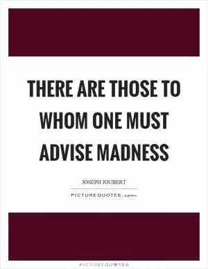 There are those to whom one must advise madness Picture Quote #1