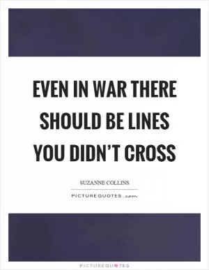 Even in war there should be lines you didn’t cross Picture Quote #1
