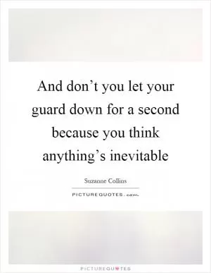 And don’t you let your guard down for a second because you think anything’s inevitable Picture Quote #1