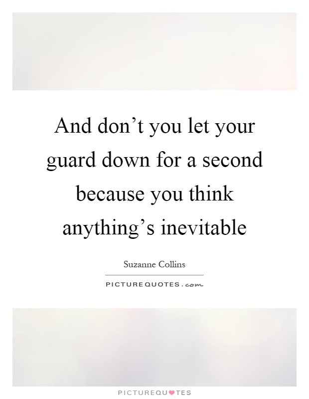 And don't you let your guard down for a second because you think anything's inevitable Picture Quote #1