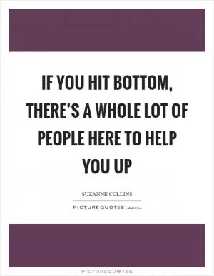 If you hit bottom, there’s a whole lot of people here to help you up Picture Quote #1