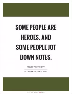 Some people are heroes. And some people jot down notes Picture Quote #1