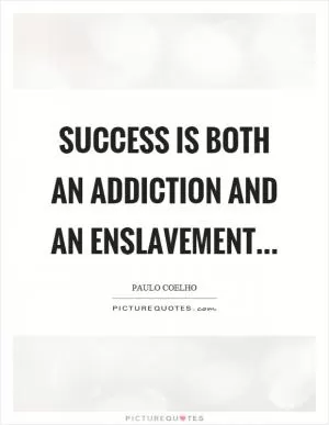 Success is both an addiction and an enslavement Picture Quote #1