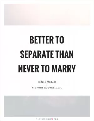 Better to separate than never to marry Picture Quote #1