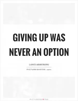 Giving up was never an option Picture Quote #1