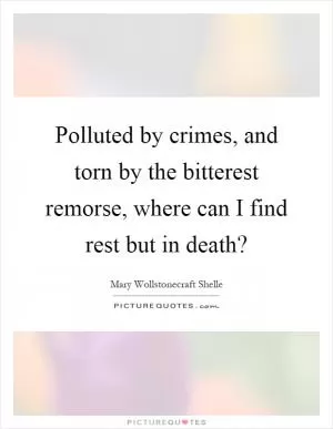 Polluted by crimes, and torn by the bitterest remorse, where can I find rest but in death? Picture Quote #1