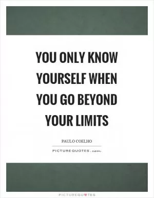 You only know yourself when you go beyond your limits Picture Quote #1