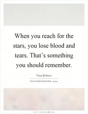 When you reach for the stars, you lose blood and tears. That’s something you should remember Picture Quote #1