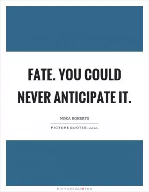 Fate. You could never anticipate it Picture Quote #1