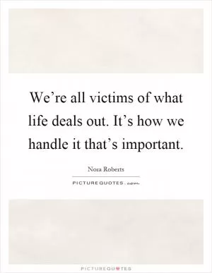 We’re all victims of what life deals out. It’s how we handle it that’s important Picture Quote #1